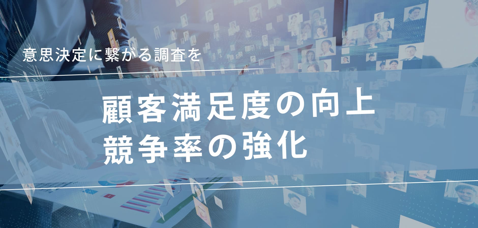 意思決定に繋がる調査を 顧客満足度の向上競争率の強化
